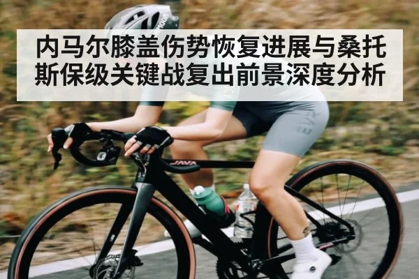 内马尔膝盖伤势恢复进展与桑托斯保级关键战复出前景深度分析 - Kaiyun APP
